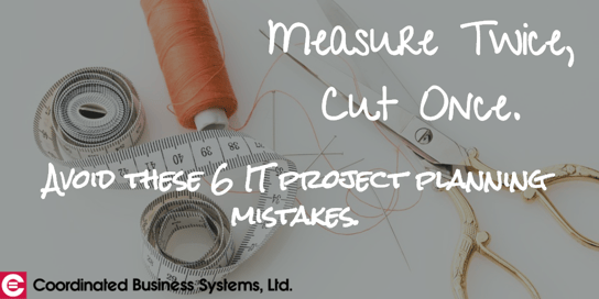 Cut once, measure twice: avoid these 6 major IT project planning mistakes.
