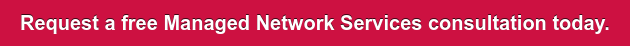 Request a free Managed Network Services consultation today.